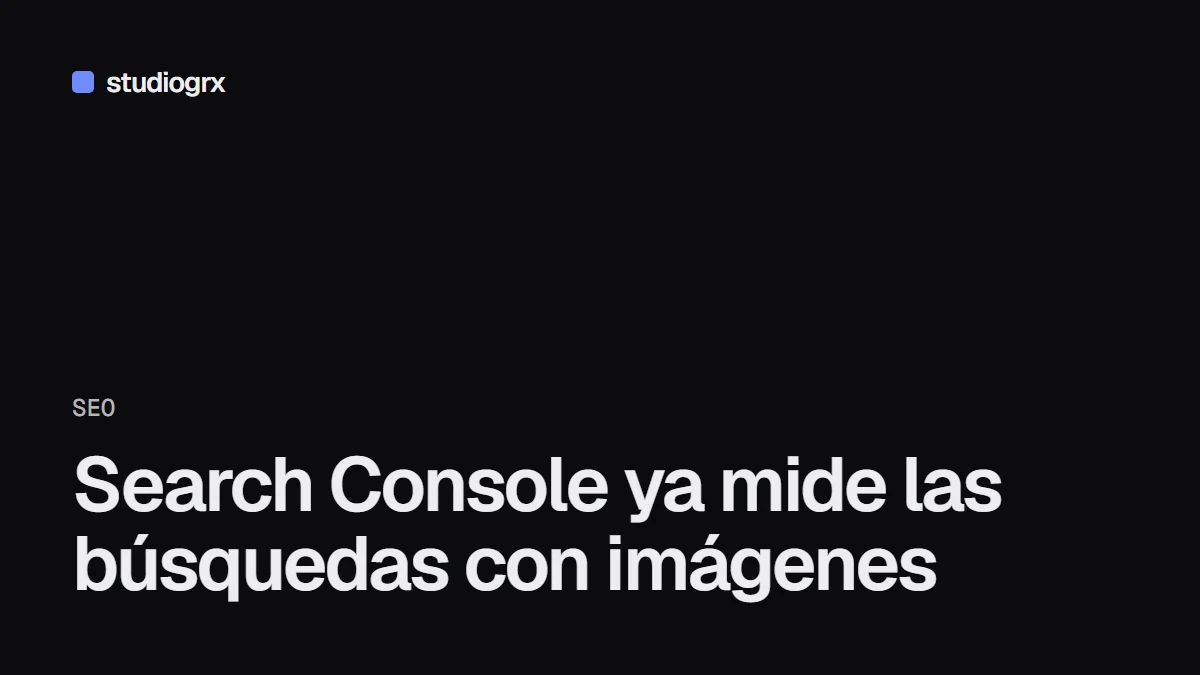 Google Search Console mide las búsquedas con imágenes: Google Lens y búsqueda visual, STUDIOGRX Granada